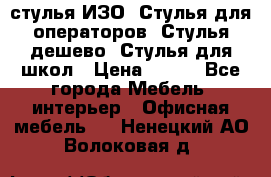 стулья ИЗО, Стулья для операторов, Стулья дешево, Стулья для школ › Цена ­ 450 - Все города Мебель, интерьер » Офисная мебель   . Ненецкий АО,Волоковая д.